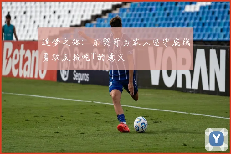追梦之路：东契奇为家人坚守底线勇敢反抗吃T的意义