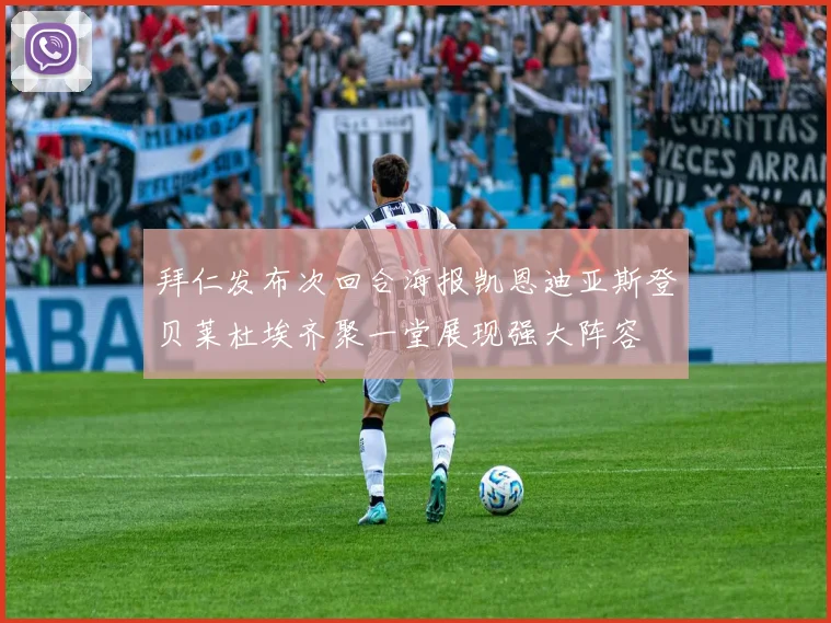 拜仁发布次回合海报凯恩迪亚斯登贝莱杜埃齐聚一堂展现强大阵容