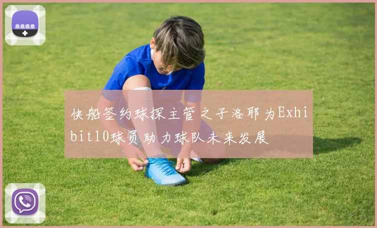 快船签约球探主管之子洛耶为Exhibit10球员助力球队未来发展