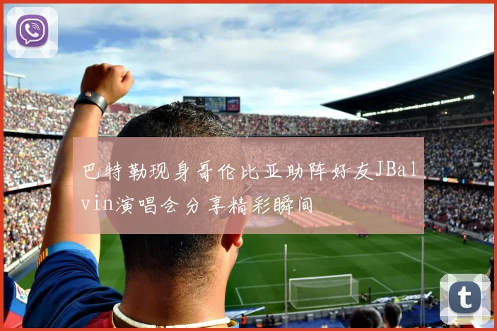 巴特勒现身哥伦比亚助阵好友JBalvin演唱会分享精彩瞬间