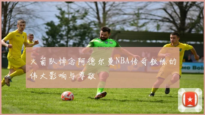 火箭队悼念阿德尔曼NBA传奇教练的伟大影响与尊敬