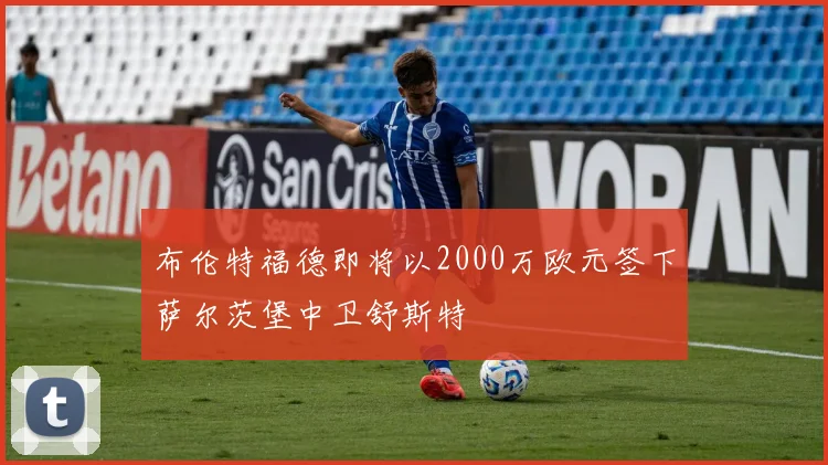 布伦特福德即将以2000万欧元签下萨尔茨堡中卫舒斯特