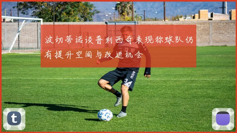 波切蒂诺谈普利西奇表现称球队仍有提升空间与改进机会