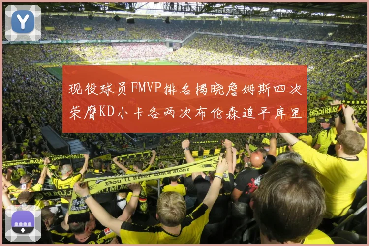 现役球员FMVP排名揭晓詹姆斯四次荣膺KD小卡各两次布伦森追平库里与约基奇