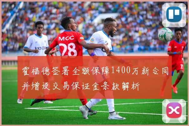 霍福德签署全额保障1400万新合同并增设交易保证金条款解析