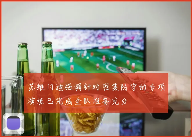 苏维门迪强调针对密集防守的专项演练已完成全队准备充分