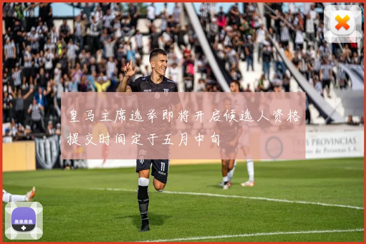 皇马主席选举即将开启候选人资格提交时间定于五月中旬