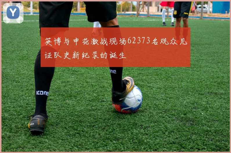 英博与申花激战现场62373名观众见证队史新纪录的诞生