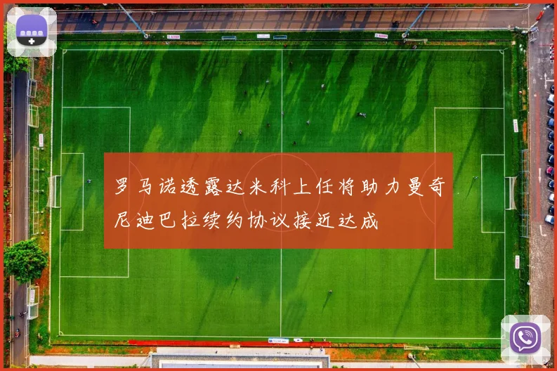 罗马诺透露达米科上任将助力曼奇尼迪巴拉续约协议接近达成
